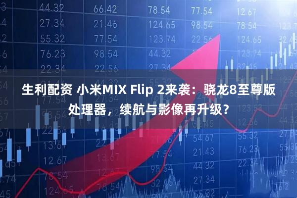 生利配资 小米MIX Flip 2来袭：骁龙8至尊版处理器，续航与影像再升级？