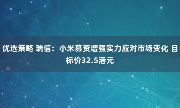 优选策略 瑞信：小米募资增强实力应对市场变化 目标价32.5港元