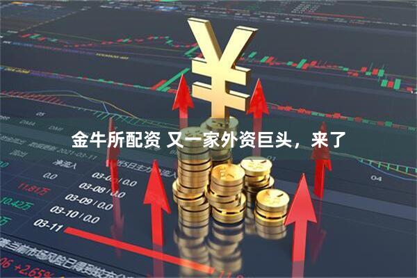 金牛所配资 又一家外资巨头，来了