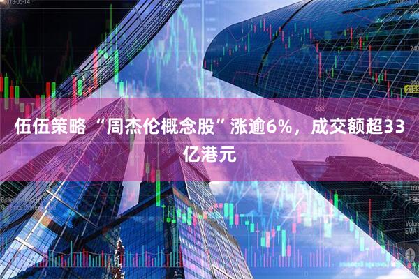 伍伍策略 “周杰伦概念股”涨逾6%，成交额超33亿港元