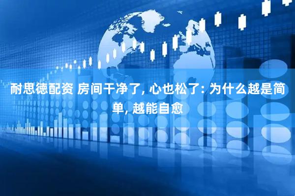 耐思徳配资 房间干净了, 心也松了: 为什么越是简单, 越能自愈