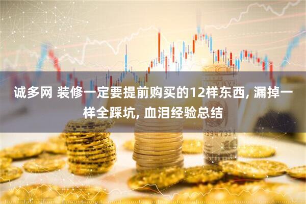 诚多网 装修一定要提前购买的12样东西, 漏掉一样全踩坑, 血泪经验总结