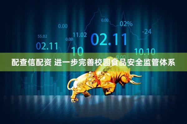 配查信配资 进一步完善校园食品安全监管体系