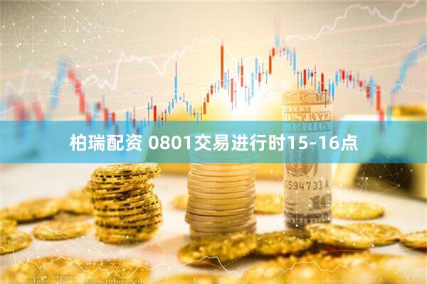 柏瑞配资 0801交易进行时15-16点