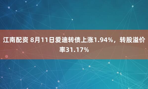 江南配资 8月11日爱迪转债上涨1.94%，转股溢价率31.17%