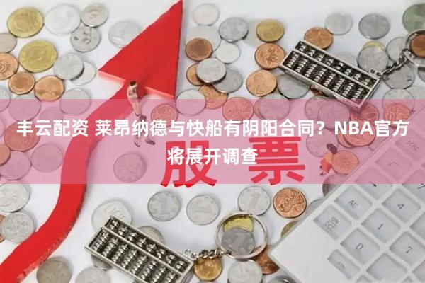 丰云配资 莱昂纳德与快船有阴阳合同？NBA官方将展开调查