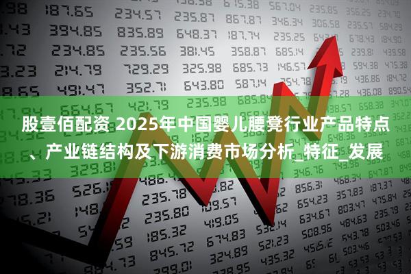 股壹佰配资 2025年中国婴儿腰凳行业产品特点、产业链结构及下游消费市场分析_特征_发展