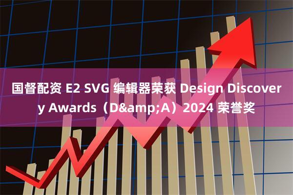国督配资 E2 SVG 编辑器荣获 Design Discovery Awards(D&A)2024 荣誉奖