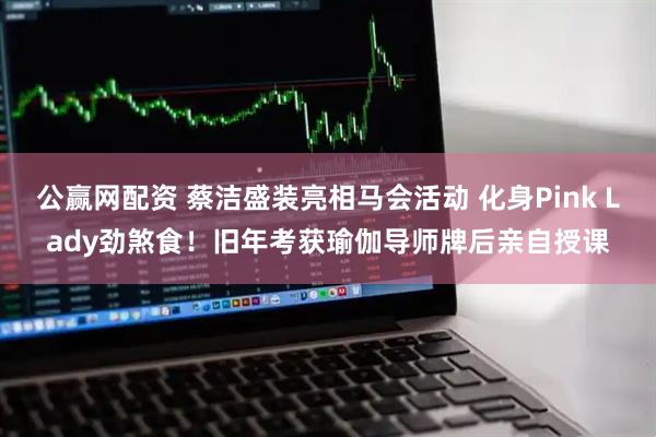 公赢网配资 蔡洁盛装亮相马会活动 化身Pink Lady劲煞食！旧年考获瑜伽导师牌后亲自授课