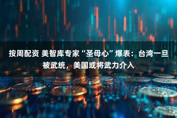 按周配资 美智库专家“圣母心”爆表：台湾一旦被武统，美国或将武力介入