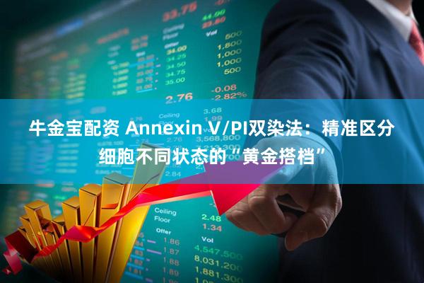 牛金宝配资 Annexin V/PI双染法：精准区分细胞不同状态的“黄金搭档”